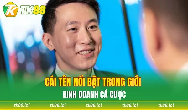 Cái tên nổi bật trong giới kinh doanh cá cược