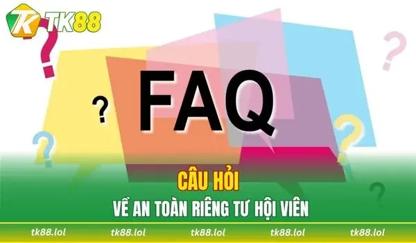 Câu hỏi thường gặp về an toàn riêng tư hội viên