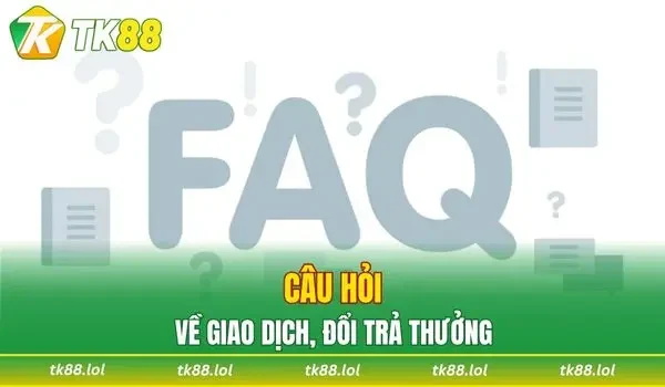 Câu hỏi thường gặp về giao dịch, đổi trả thưởng