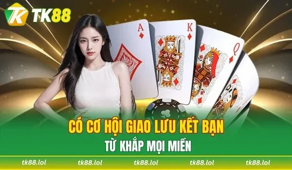 Có cơ hội giao lưu kết bạn khi tham gia TK88