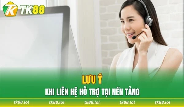Lưu ý cần ghi nhớ khi liên hệ hỗ trợ tại nền tảng
