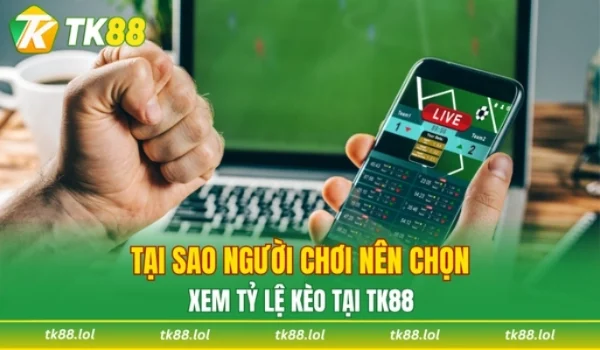 Lý do nên ưu tiên tỷ lệ kèo TK88 chuẩn xác