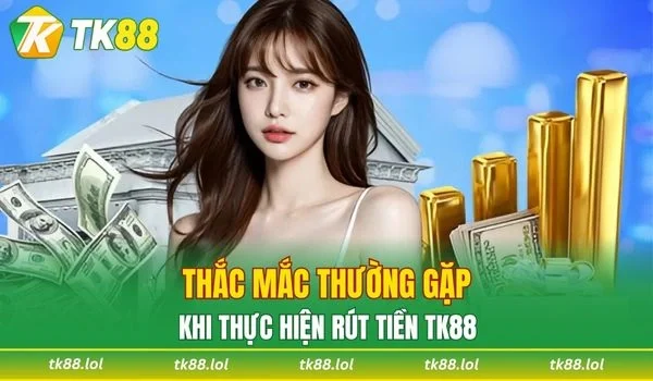 Một số câu hỏi thường gặp khi thực hiện rút tiền TK88