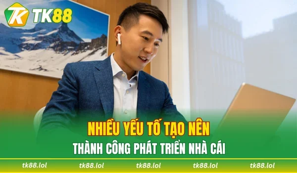 Nhiều yếu tố tạo nên thành công phát triển nhà cái