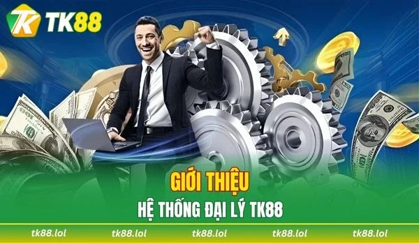 Tìm hiểu sơ lược về hệ thống đại lý TK88