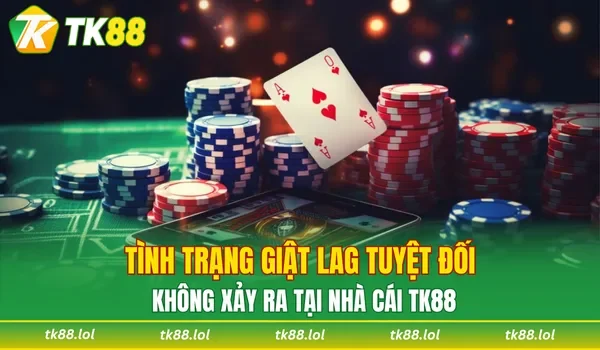 Tình trạng giật lag tuyệt đối không xảy ra tại nhà cái TK88