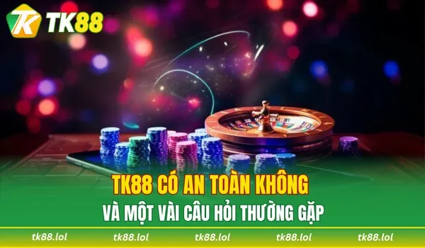 TK88 có an toàn không và một vài câu hỏi thường gặp