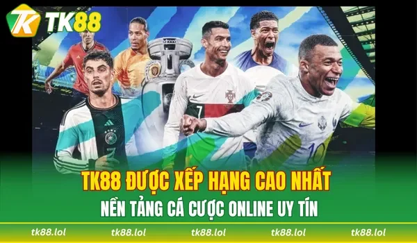 TK88 được xếp hạng cao nhất nền tảng cá cược online uy tín