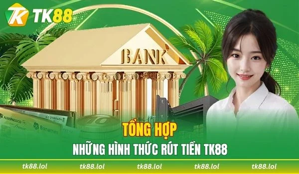 Tổng hợp các hình thức rút tiền TK88 được áp dụng phổ biến