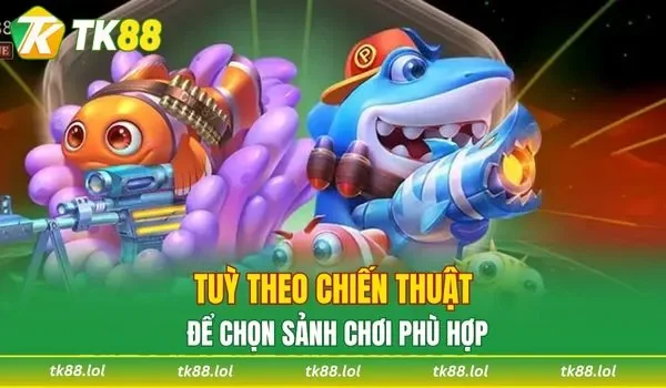 Tuỳ theo chiến thuật để chọn sảnh chơi phù hợp