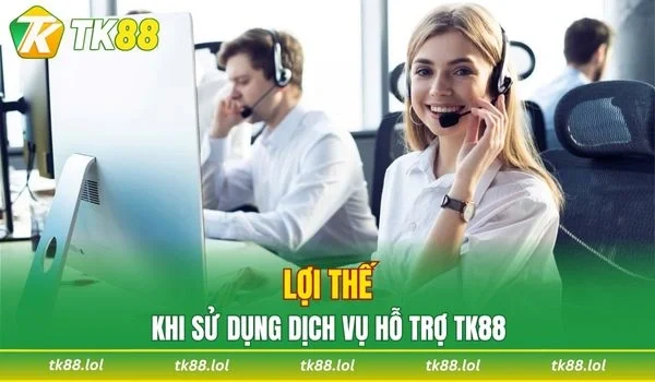 Ưu điểm khi sử dụng dịch vụ chăm sóc khách hàng TK88